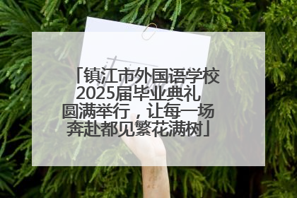 镇江市外国语学校2025届毕业典礼圆满举行，让每一场奔赴都见繁花满树