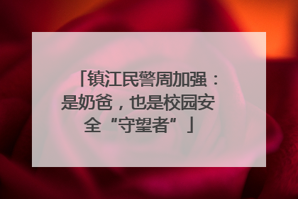 镇江民警周加强：是奶爸，也是校园安全“守望者”