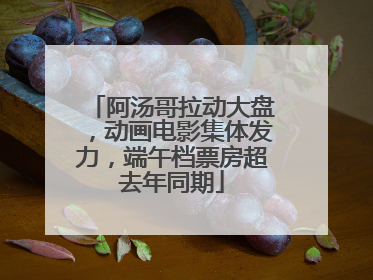 阿汤哥拉动大盘，动画电影集体发力，端午档票房超去年同期