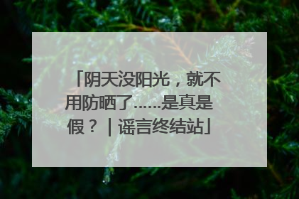阴天没阳光，就不用防晒了……是真是假？｜谣言终结站