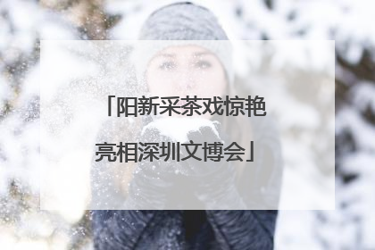 阳新采茶戏惊艳亮相深圳文博会