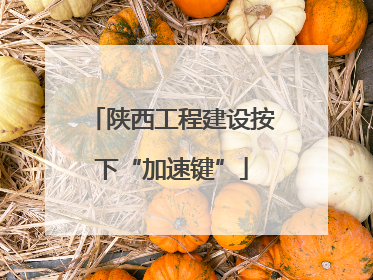 陕西工程建设按下“加速键”