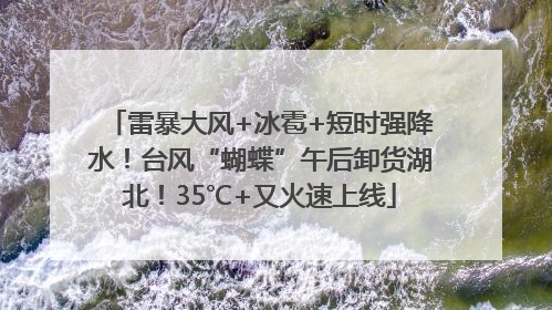 雷暴大风+冰雹+短时强降水！台风“蝴蝶”午后卸货湖北！35℃+又火速上线