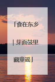食在东乡｜芽面鼓里藏童谣