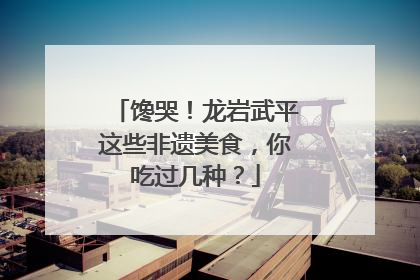 馋哭！龙岩武平这些非遗美食，你吃过几种？