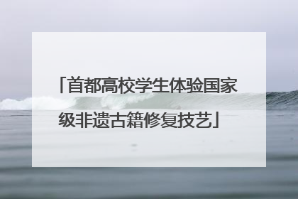 首都高校学生体验国家级非遗古籍修复技艺