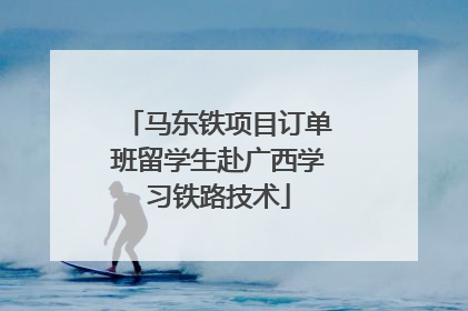 马东铁项目订单班留学生赴广西学习铁路技术
