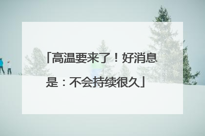 高温要来了！好消息是：不会持续很久
