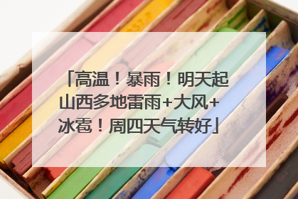 高温！暴雨！明天起山西多地雷雨+大风+冰雹！周四天气转好
