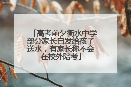 高考前夕衡水中学部分家长自发给孩子送水，有家长称不会在校外陪考
