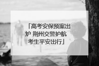 高考安保预案出炉 荆州交警护航考生平安出行