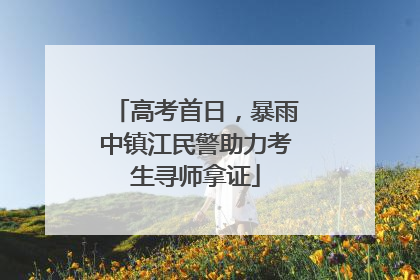 高考首日，暴雨中镇江民警助力考生寻师拿证