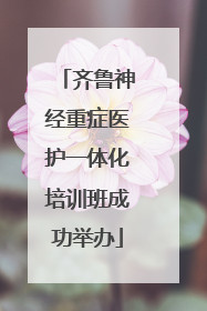 齐鲁神经重症医护一体化培训班成功举办