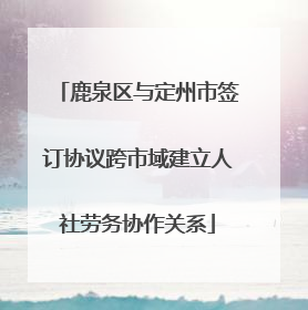 鹿泉区与定州市签订协议跨市域建立人社劳务协作关系