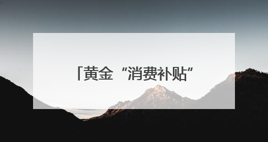 黄金“消费补贴”来了！上海、郑州已有相关活动，消费者或能0元以旧换新