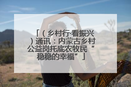 （乡村行·看振兴）通讯：内蒙古乡村公益岗托底农牧民“稳稳的幸福”