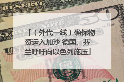 （外代一线）确保物资运入加沙 德国、芬兰呼吁向以色列施压
