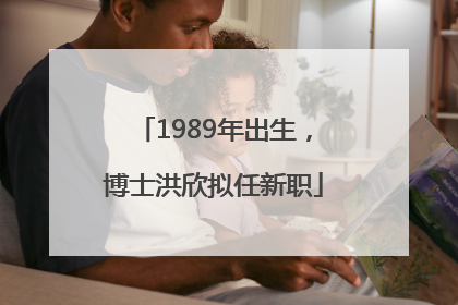 1989年出生，博士洪欣拟任新职
