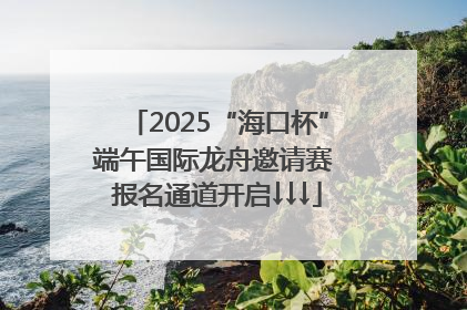 2025“海口杯”端午国际龙舟邀请赛 报名通道开启↓↓↓