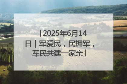 2025年6月14日｜军爱民，民拥军，军民共建一家亲