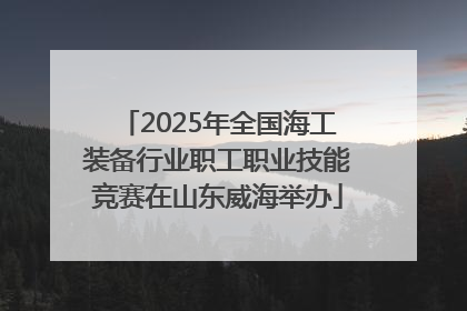 2025年全国海工装备行业职工职业技能竞赛在山东威海举办