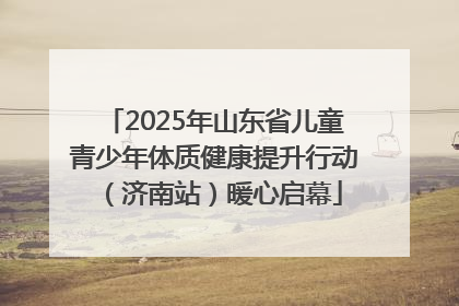 2025年山东省儿童青少年体质健康提升行动（济南站）暖心启幕