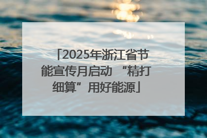 2025年浙江省节能宣传月启动 “精打细算”用好能源