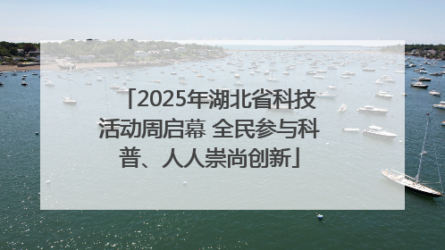 2025年湖北省科技活动周启幕 全民参与科普、人人崇尚创新