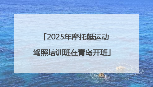 2025年摩托艇运动驾照培训班在青岛开班