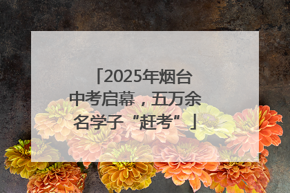 2025年烟台中考启幕，五万余名学子“赶考”