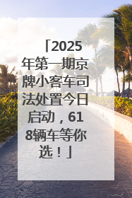 2025年第一期京牌小客车司法处置今日启动，618辆车等你选！