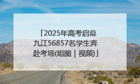 2025年高考启幕 九江56857名学生奔赴考场(组图｜视频)