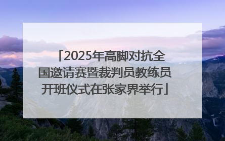 2025年高脚对抗全国邀请赛暨裁判员教练员开班仪式在张家界举行
