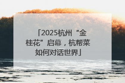 2025杭州“金桂花”启幕，杭帮菜如何对话世界