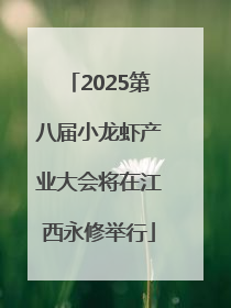 2025第八届小龙虾产业大会将在江西永修举行