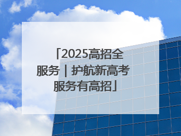 2025高招全服务｜护航新高考 服务有高招