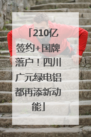 210亿签约+国牌落户！四川广元绿电铝都再添新动能
