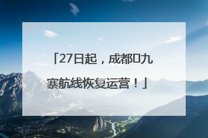 27日起，成都⇋九寨航线恢复运营！