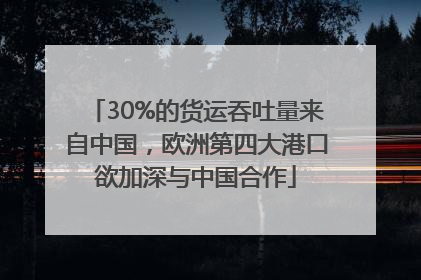 30%的货运吞吐量来自中国，欧洲第四大港口欲加深与中国合作