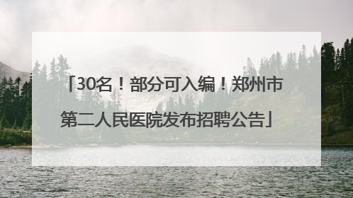 30名！部分可入编！郑州市第二人民医院发布招聘公告
