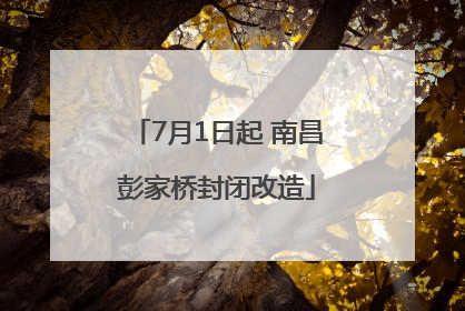 7月1日起 南昌彭家桥封闭改造
