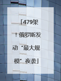 479架！俄罗斯发动“最大规模”夜袭