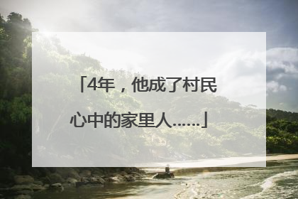 4年，他成了村民心中的家里人……