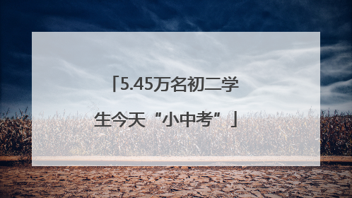 5.45万名初二学生今天“小中考”