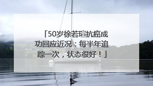 50岁徐若瑄抗癌成功回应近况：每半年追踪一次，状态很好！