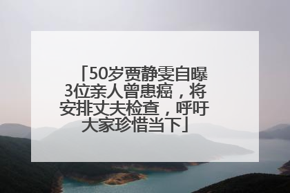 50岁贾静雯自曝3位亲人曾患癌，将安排丈夫检查，呼吁大家珍惜当下