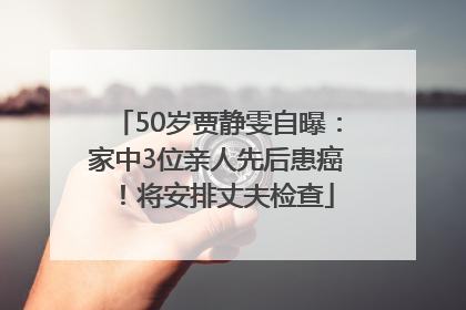 50岁贾静雯自曝：家中3位亲人先后患癌！将安排丈夫检查