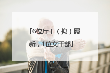 6位厅干（拟）履新，1位女干部