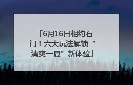 6月16日相约石门！六大玩法解锁“清爽一夏”新体验