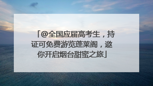 @全国应届高考生，持证可免费游览蓬莱阁，邀你开启烟台甜蜜之旅